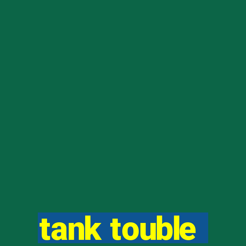 tank touble