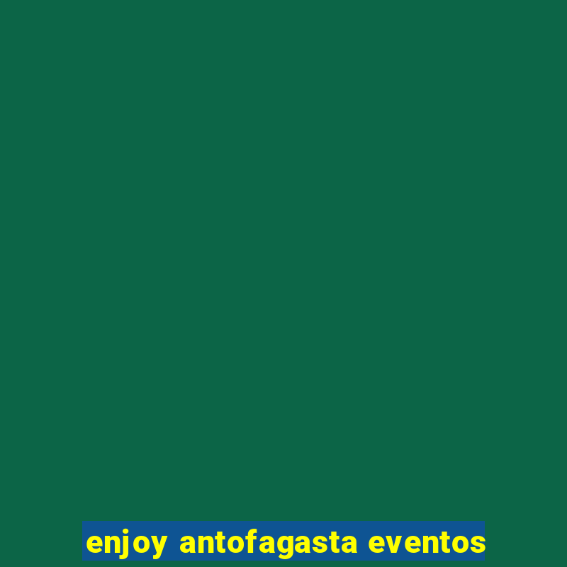 enjoy antofagasta eventos