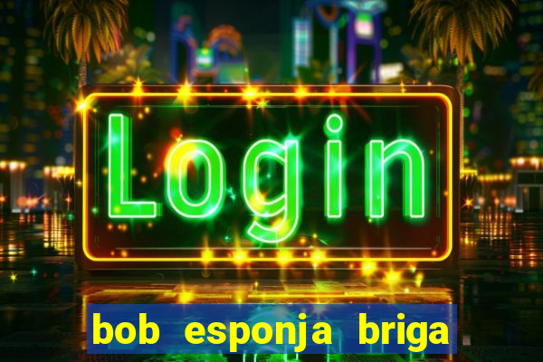 bob esponja briga nos corais