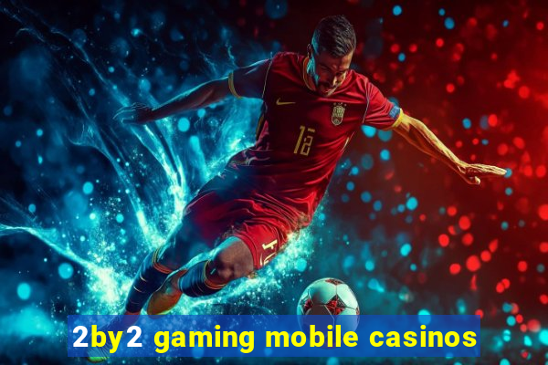 2by2 gaming mobile casinos