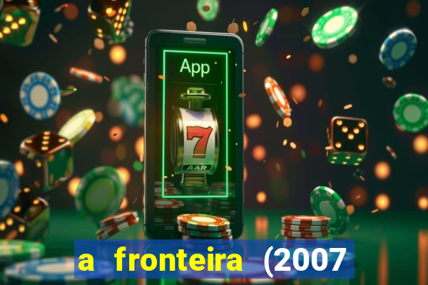 a fronteira (2007 filme completo download)