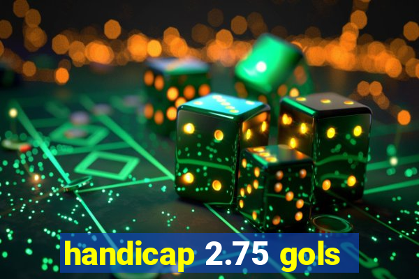 handicap 2.75 gols