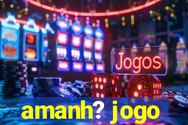 amanh? jogo