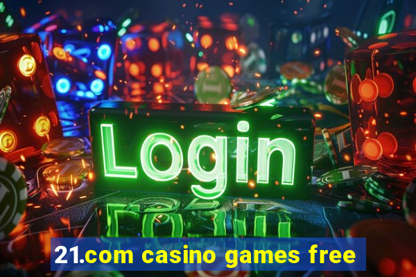 21.com casino games free