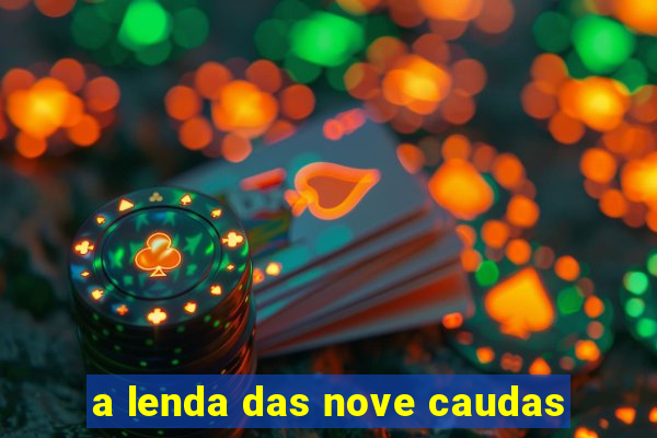 a lenda das nove caudas