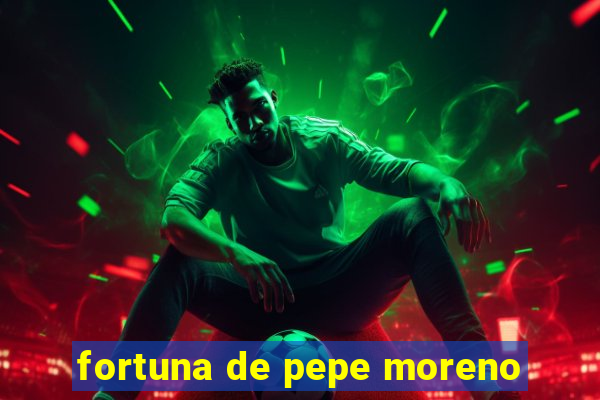 fortuna de pepe moreno