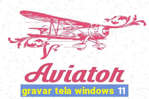 gravar tela windows 11