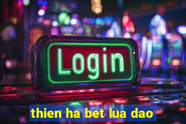 thien ha bet lua dao