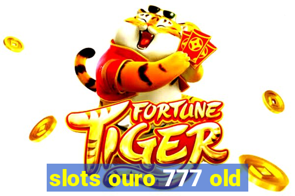 slots ouro 777 old