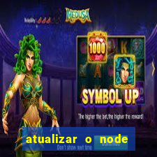 atualizar o node no windows