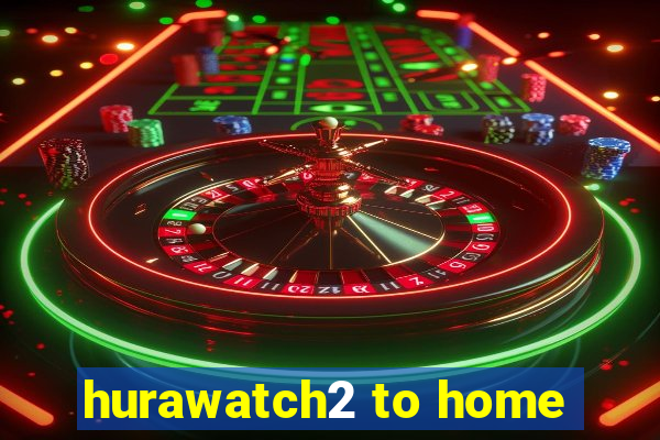 hurawatch2 to home