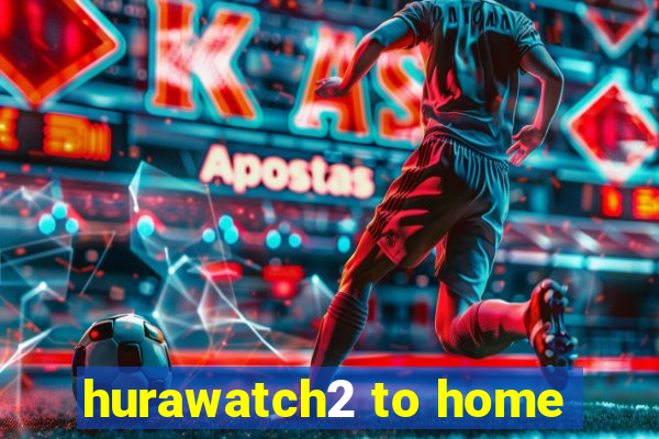 hurawatch2 to home