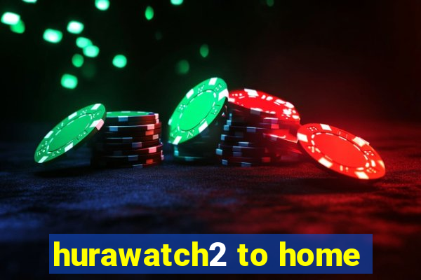 hurawatch2 to home