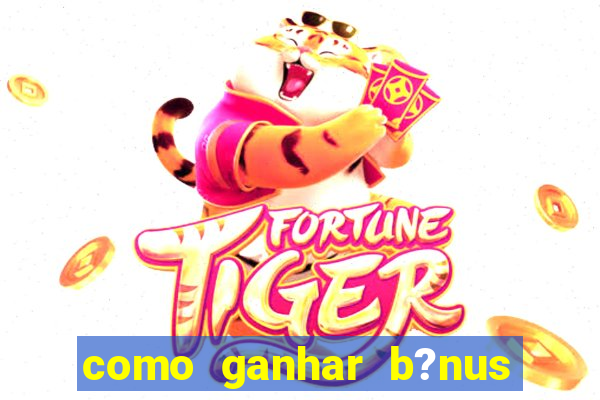 como ganhar b?nus no jogo do tigrinho