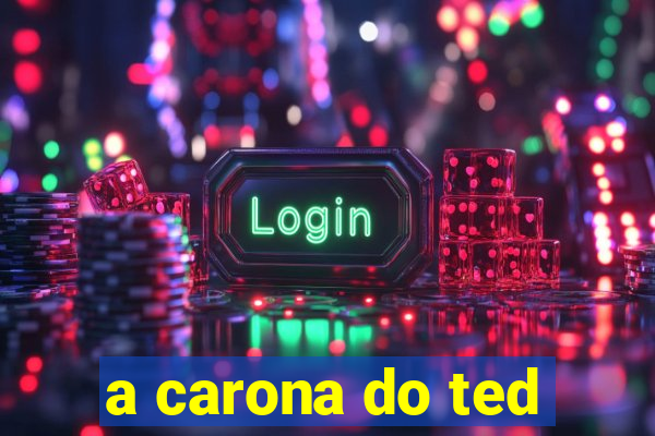 a carona do ted