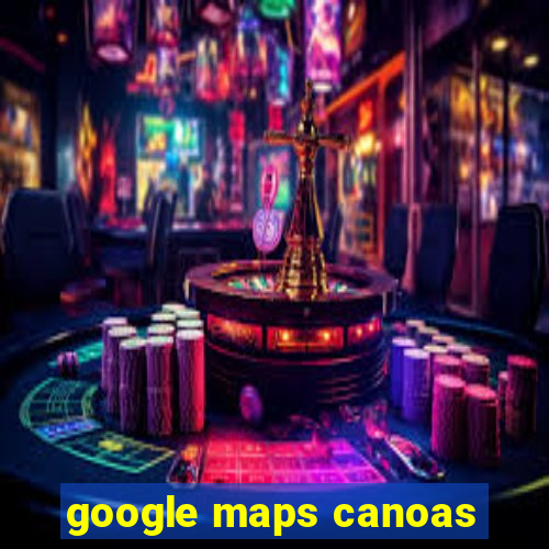 google maps canoas