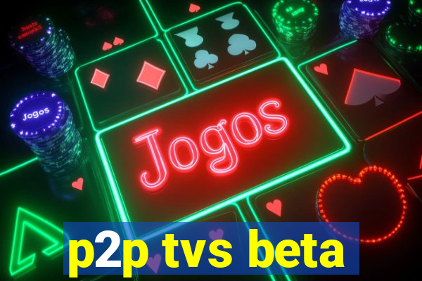 p2p tvs beta