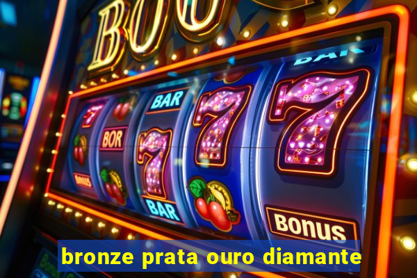 bronze prata ouro diamante