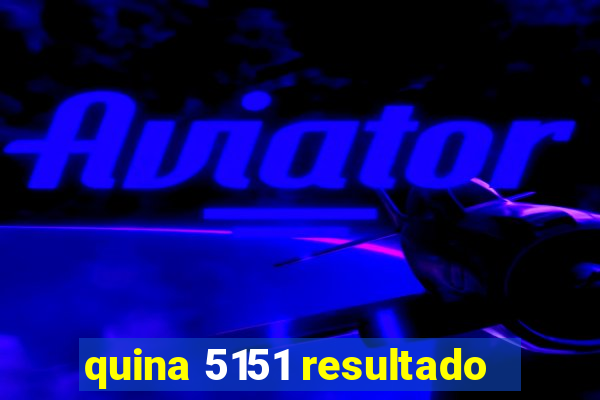 quina 5151 resultado