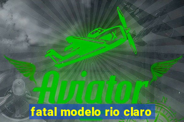 fatal modelo rio claro