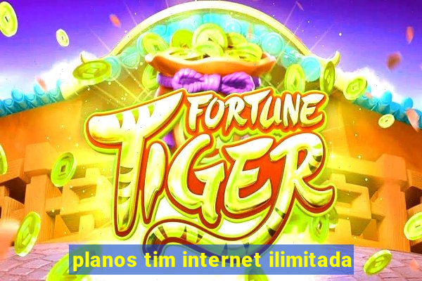 planos tim internet ilimitada