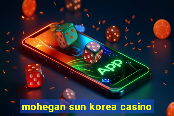 mohegan sun korea casino