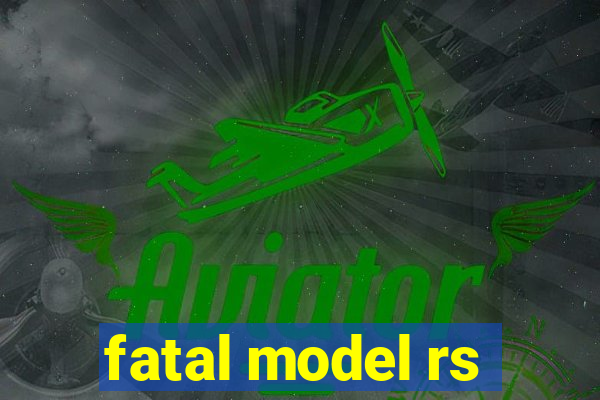 fatal model rs