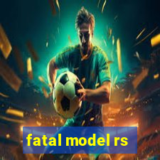 fatal model rs