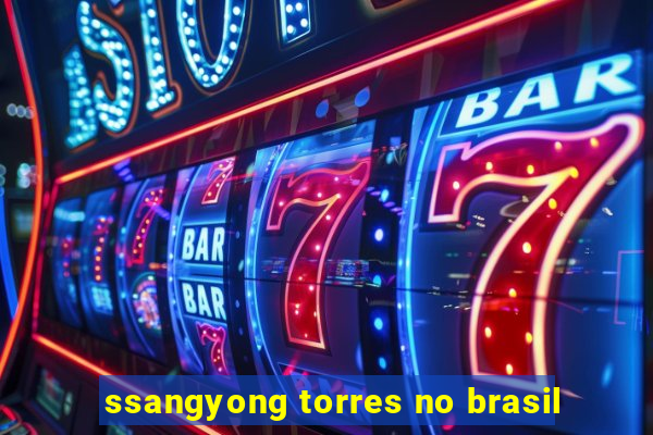 ssangyong torres no brasil