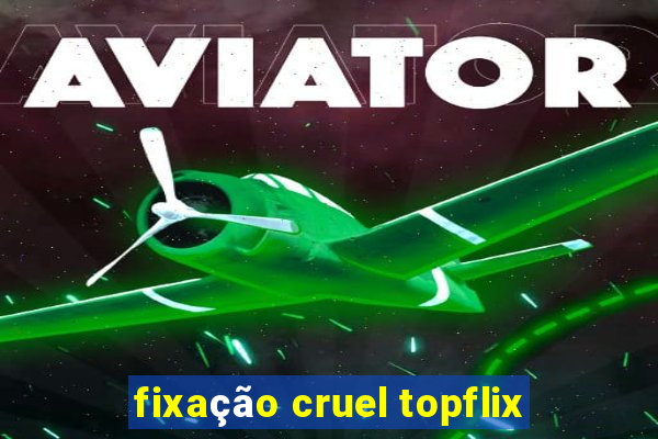 fixação cruel topflix