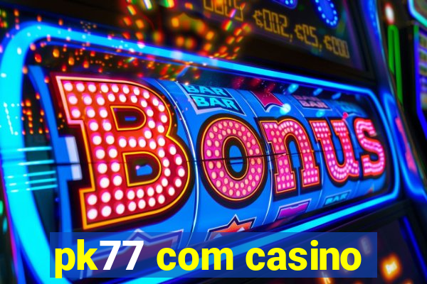 pk77 com casino