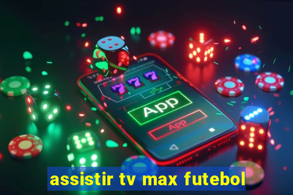 assistir tv max futebol