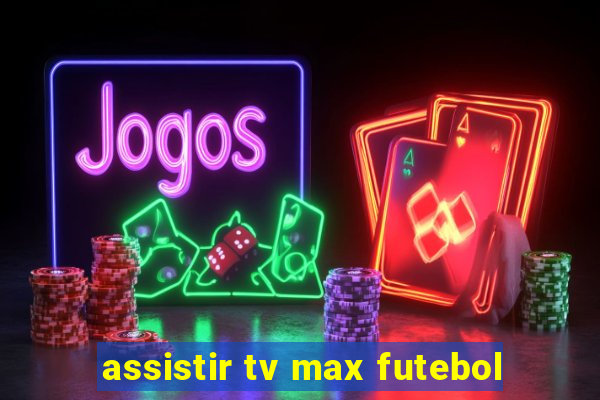 assistir tv max futebol