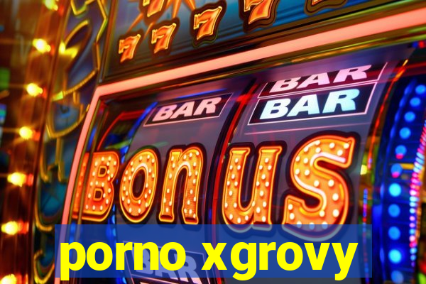 porno xgrovy