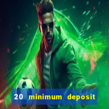 20 minimum deposit online casino