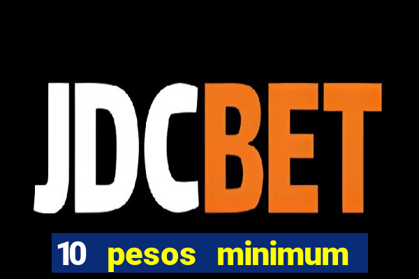 10 pesos minimum deposit casino