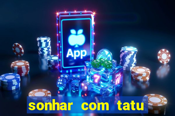 sonhar com tatu jogo do bicho