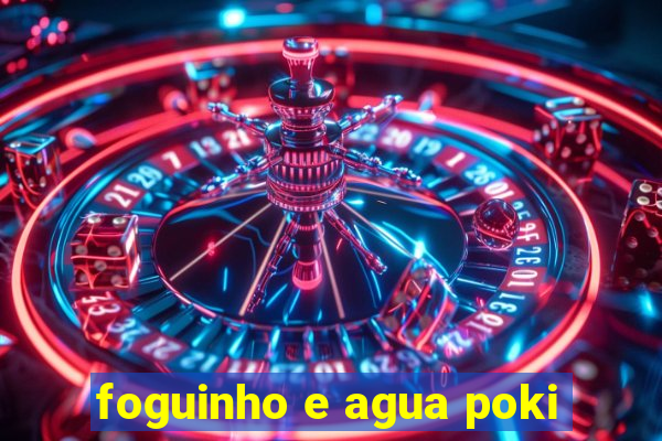 foguinho e agua poki