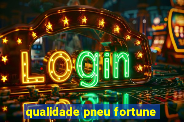 qualidade pneu fortune