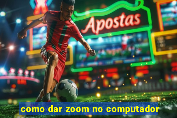 como dar zoom no computador