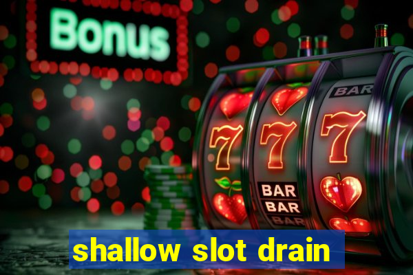 shallow slot drain