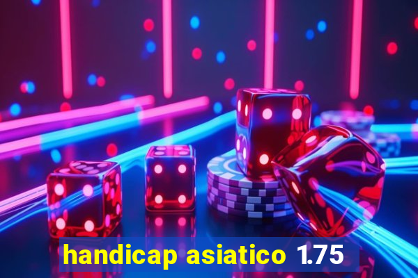 handicap asiatico 1.75