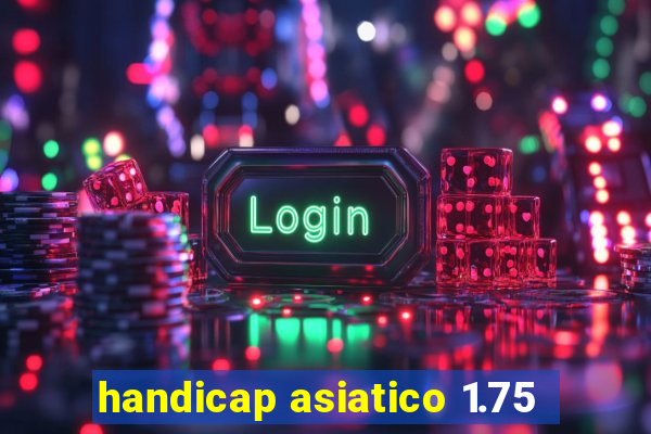 handicap asiatico 1.75