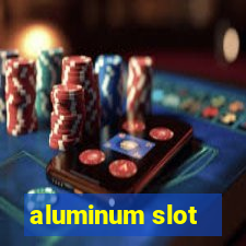 aluminum slot