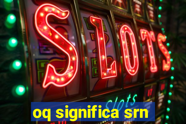 oq significa srn