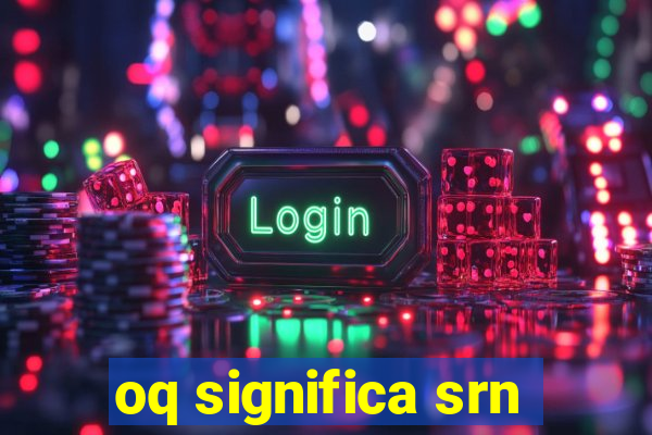 oq significa srn