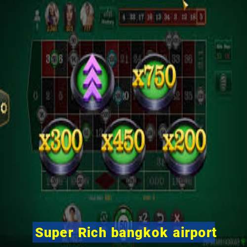 Super Rich bangkok airport