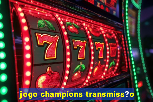 jogo champions transmiss?o