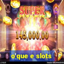 o'que e slots