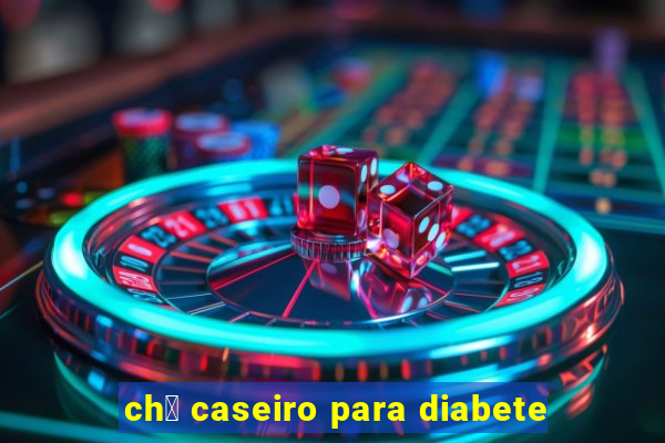 ch谩 caseiro para diabete